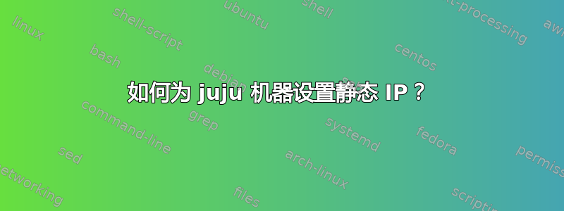 如何为 juju 机器设置静态 IP？