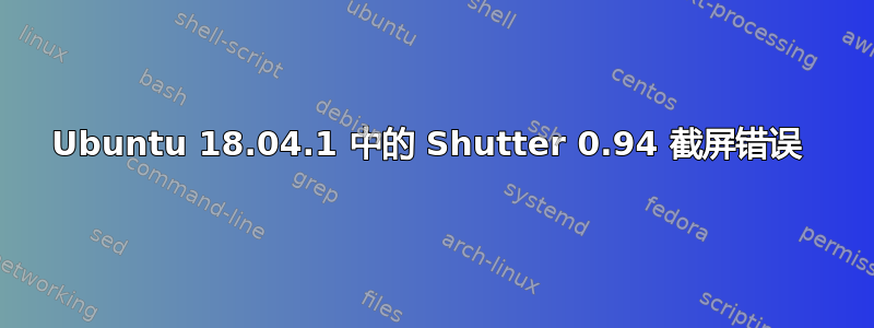 Ubuntu 18.04.1 中的 Shutter 0.94 截屏错误 