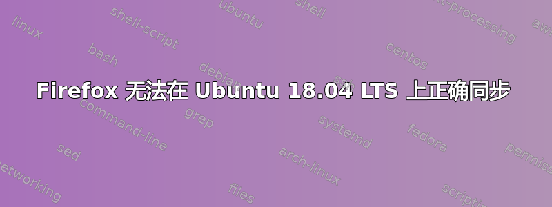 Firefox 无法在 Ubuntu 18.04 LTS 上正确同步