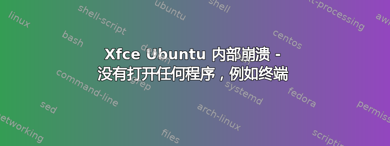 Xfce Ubuntu 内部崩溃 - 没有打开任何程序，例如终端