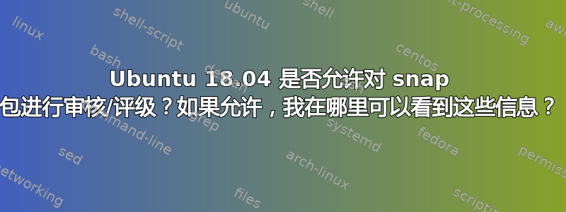 Ubuntu 18.04 是否允许对 snap 包进行审核/评级？如果允许，我在哪里可以看到这些信息？