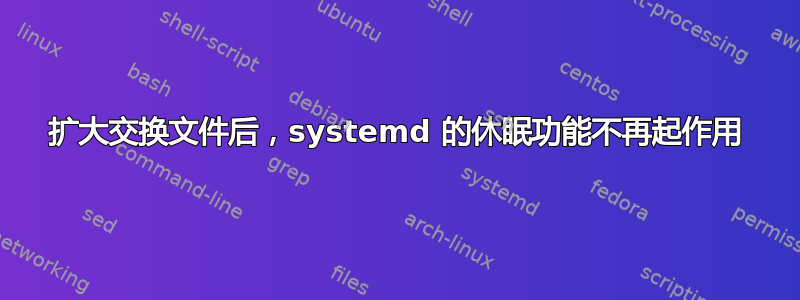 扩大交换文件后，systemd 的休眠功能不再起作用