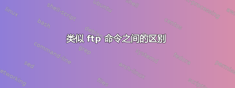 类似 ftp 命令之间的区别