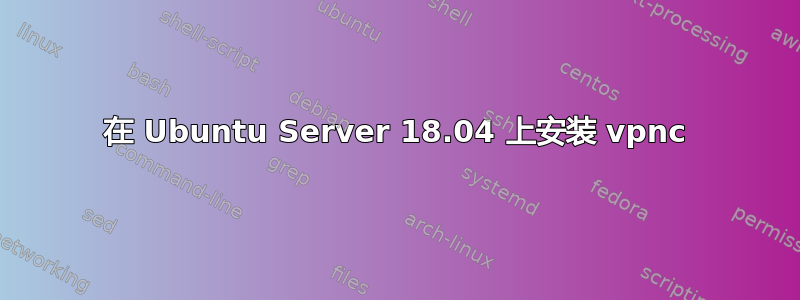 在 Ubuntu Server 18.04 上安装 vpnc