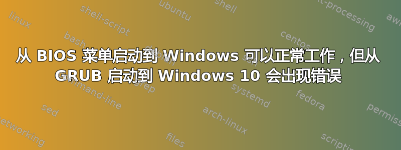 从 BIOS 菜单启动到 Windows 可以正常工作，但从 GRUB 启动到 Windows 10 会出现错误