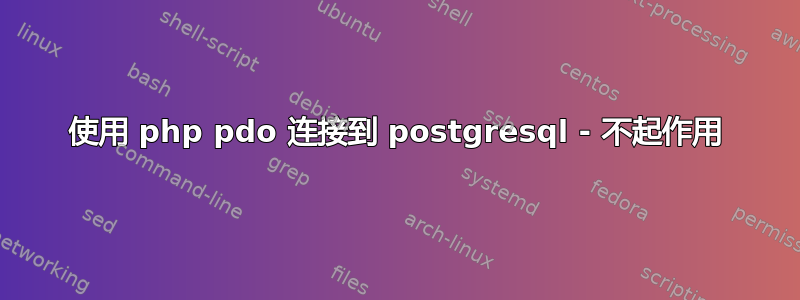 使用 php pdo 连接到 postgresql - 不起作用