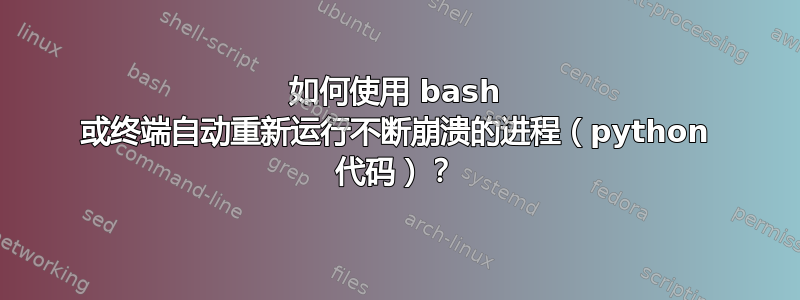 如何使用 bash 或终端自动重新运行不断崩溃的进程（python 代码）？