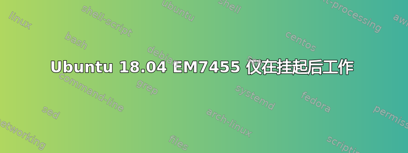 Ubuntu 18.04 EM7455 仅在挂起后工作