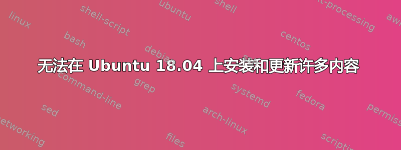 无法在 Ubuntu 18.04 上安装和更新许多内容