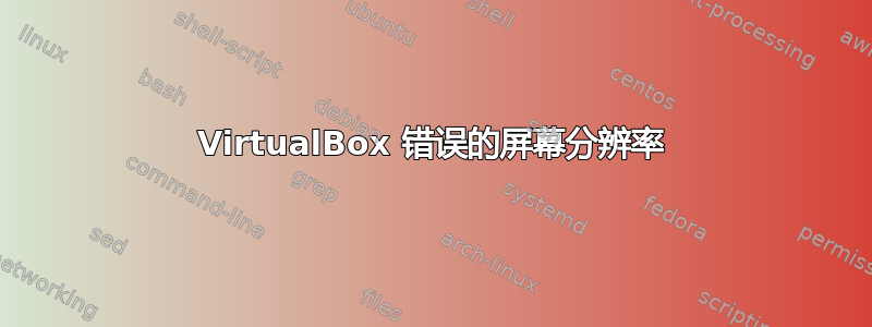 VirtualBox 错误的屏幕分辨率