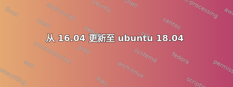 从 16.04 更新至 ubuntu 18.04