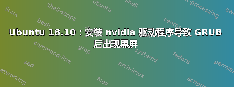 Ubuntu 18.10：安装 nvidia 驱动程序导致 GRUB 后出现黑屏