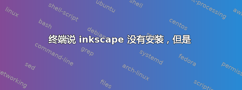 终端说 inkscape 没有安装，但是