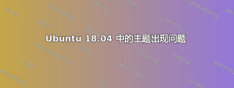 Ubuntu 18.04 中的主题出现问题