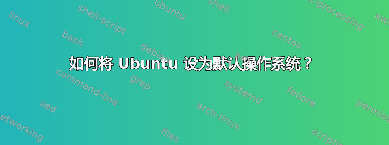 如何将 Ubuntu 设为默认操作系统？