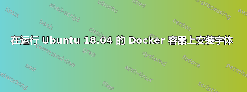 在运行 Ubuntu 18.04 的 Docker 容器上安装字体