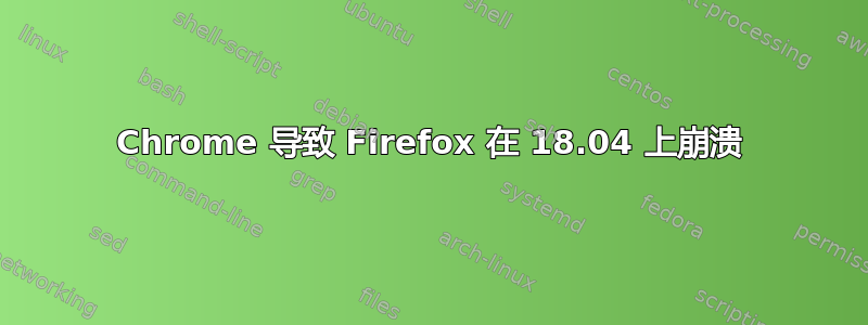 Chrome 导致 Firefox 在 18.04 上崩溃