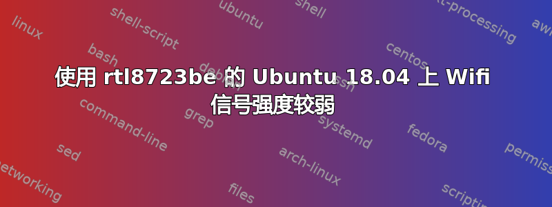 使用 rtl8723be 的 Ubuntu 18.04 上 Wifi 信号强度较弱