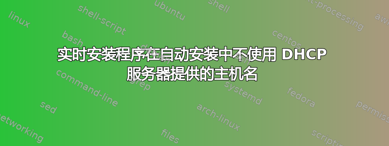 实时安装程序在自动安装中不使用 DHCP 服务器提供的主机名