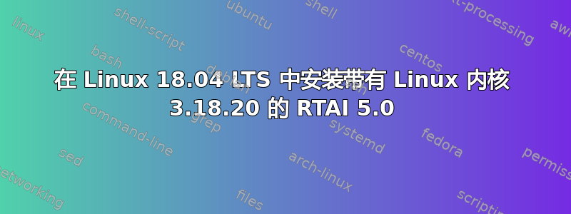 在 Linux 18.04 LTS 中安装带有 Linux 内核 3.18.20 的 RTAI 5.0