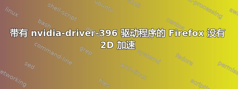 带有 nvidia-driver-396 驱动程序的 Firefox 没有 2D 加速