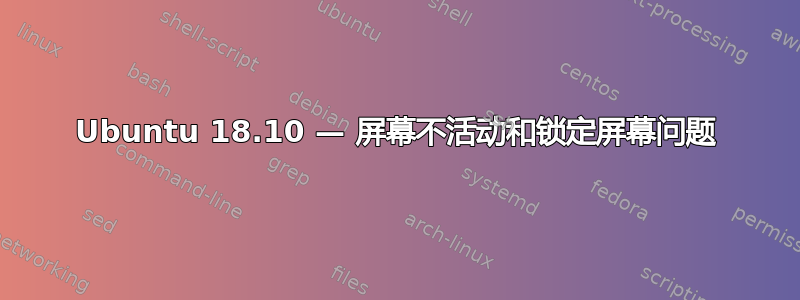 Ubuntu 18.10 — 屏幕不活动和锁定屏幕问题