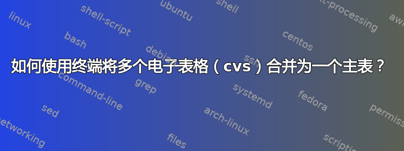 如何使用终端将多个电子表格（cvs）合并为一个主表？