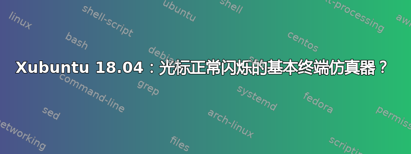 Xubuntu 18.04：光标正常闪烁的基本终端仿真器？