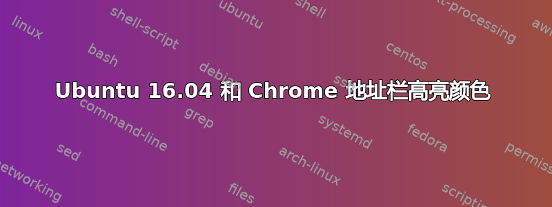 Ubuntu 16.04 和 Chrome 地址栏高亮颜色