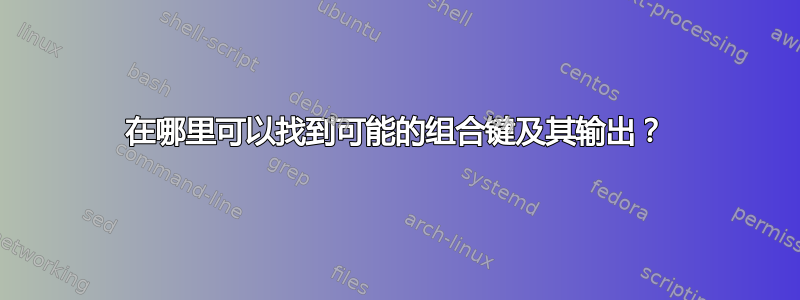 在哪里可以找到可能的组合键及其输出？