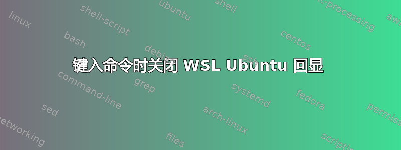 键入命令时关闭 WSL Ubuntu 回显