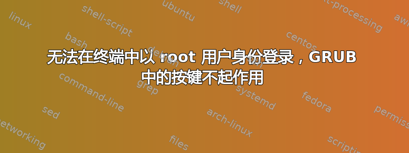 无法在终端中以 root 用户身份登录，GRUB 中的按键不起作用