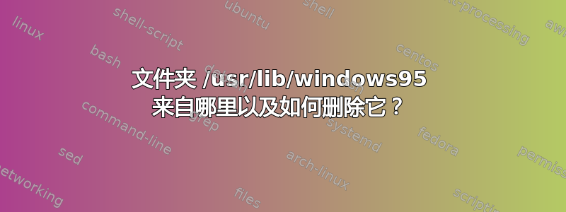 文件夹 /usr/lib/windows95 来自哪里以及如何删除它？