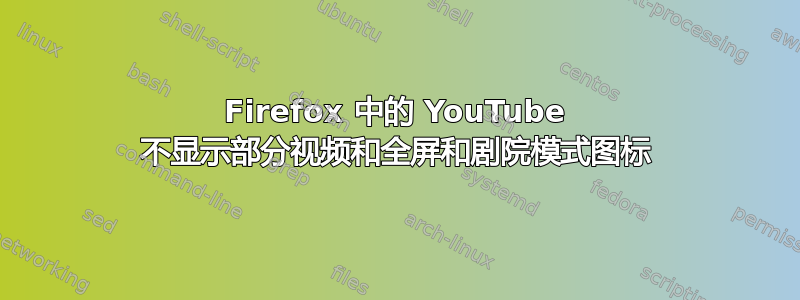 Firefox 中的 YouTube 不显示部分视频和全屏和剧院模式图标