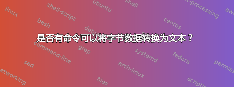 是否有命令可以将字节数据转换为文本？