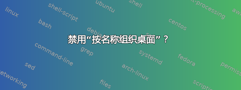 禁用“按名称组织桌面”？