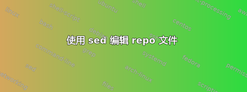 使用 sed 编辑 repo 文件