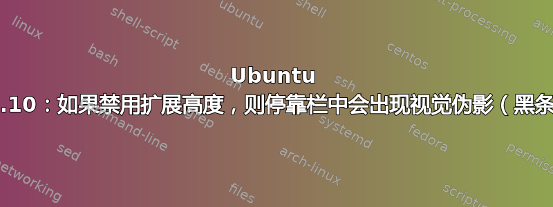 Ubuntu 18.10：如果禁用扩展高度，则停靠栏中会出现视觉伪影（黑条）