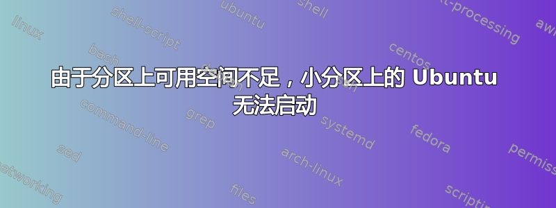 由于分区上可用空间不足，小分区上的 Ubuntu 无法启动