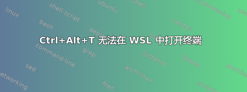 Ctrl+Alt+T 无法在 WSL 中打开终端 