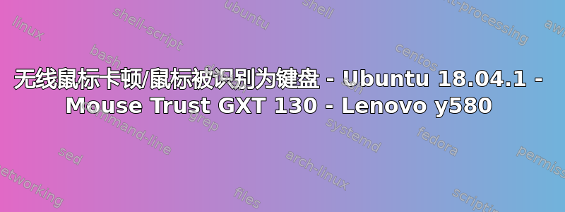 无线鼠标卡顿/鼠标被识别为键盘 - Ubuntu 18.04.1 - Mouse Trust GXT 130 - Lenovo y580