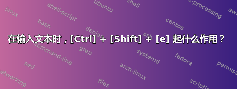 在输入文本时，[Ctrl] + [Shift] + [e] 起什么作用？