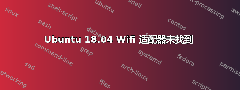 Ubuntu 18.04 Wifi 适配器未找到