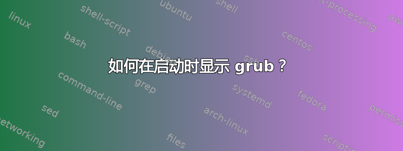 如何在启动时显示 grub？