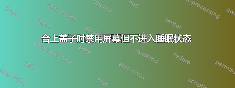 合上盖子时禁用屏幕但不进入睡眠状态