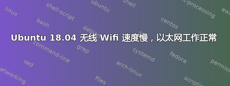 Ubuntu 18.04 无线 Wifi 速度慢，以太网工作正常