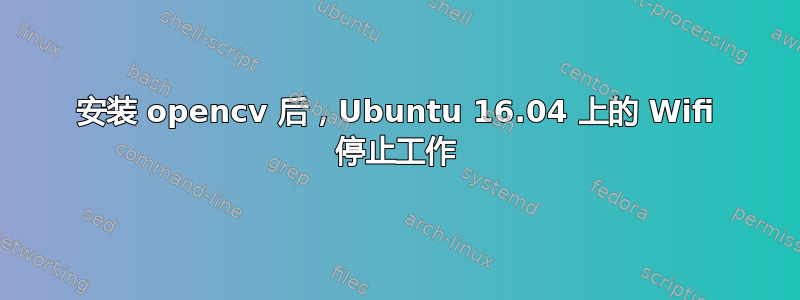 安装 opencv 后，Ubuntu 16.04 上的 Wifi 停止工作