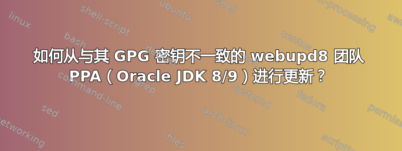 如何从与其 GPG 密钥不一致的 webupd8 团队 PPA（Oracle JDK 8/9）进行更新？