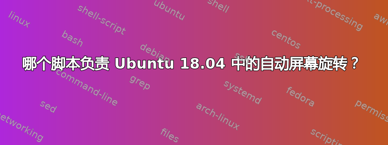 哪个脚本负责 Ubuntu 18.04 中的自动屏幕旋转？