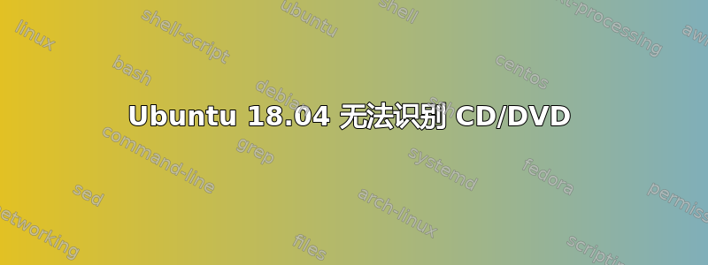 Ubuntu 18.04 无法识别 CD/DVD